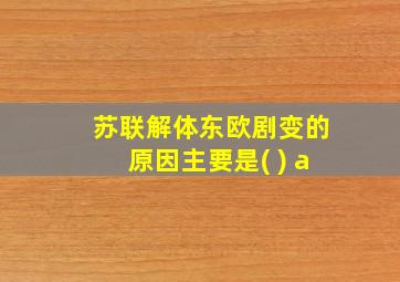 苏联解体东欧剧变的原因主要是( ) a